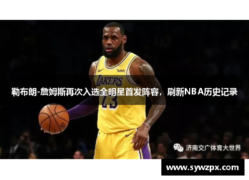 勒布朗-詹姆斯再次入选全明星首发阵容，刷新NBA历史记录